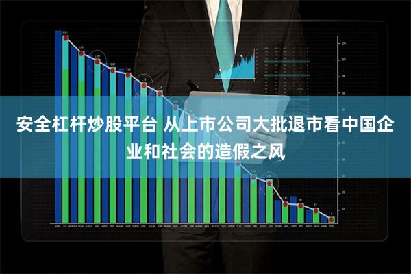 安全杠杆炒股平台 从上市公司大批退市看中国企业和社会的造假之风