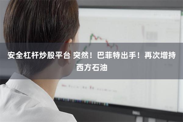 安全杠杆炒股平台 突然！巴菲特出手！再次增持西方石油