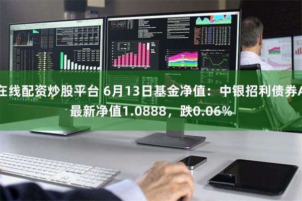 在线配资炒股平台 6月13日基金净值：中银招利债券A最新净值1.0888，跌0.06%
