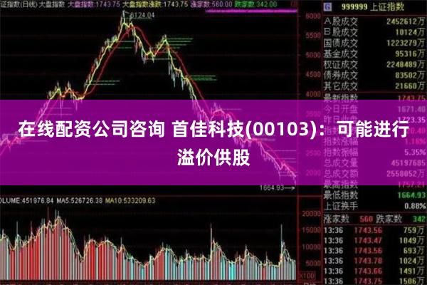 在线配资公司咨询 首佳科技(00103)：可能进行溢价供股