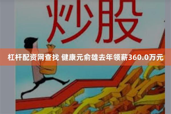 杠杆配资网查找 健康元俞雄去年领薪360.0万元