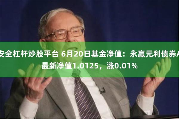 安全杠杆炒股平台 6月20日基金净值：永赢元利债券A最新净值1.0125，涨0.01%