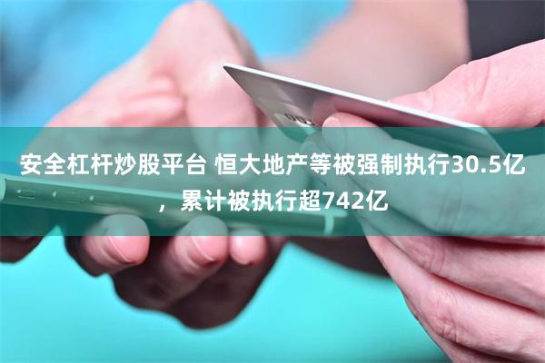 安全杠杆炒股平台 恒大地产等被强制执行30.5亿，累计被执行超742亿