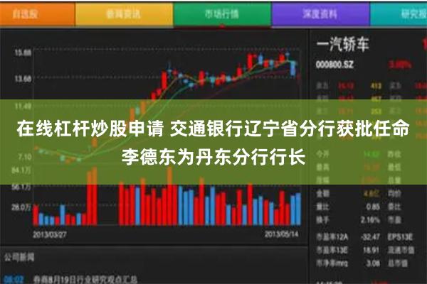 在线杠杆炒股申请 交通银行辽宁省分行获批任命李德东为丹东分行行长