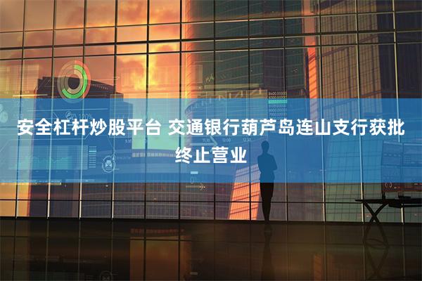 安全杠杆炒股平台 交通银行葫芦岛连山支行获批终止营业