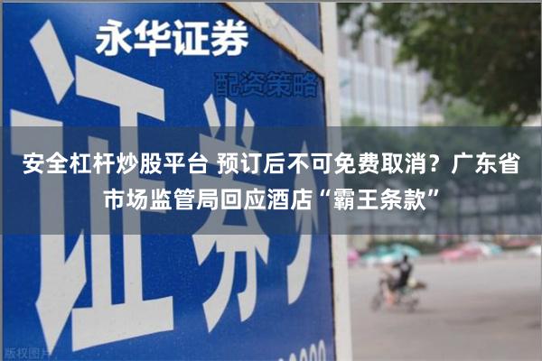 安全杠杆炒股平台 预订后不可免费取消？广东省市场监管局回应酒店“霸王条款”
