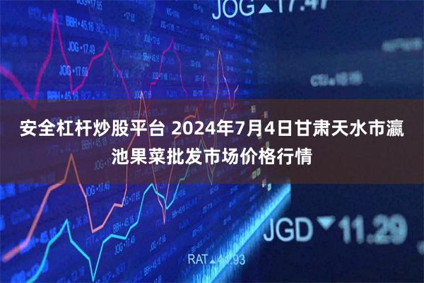 安全杠杆炒股平台 2024年7月4日甘肃天水市瀛池果菜批发市场价格行情