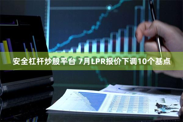 安全杠杆炒股平台 7月LPR报价下调10个基点