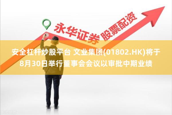 安全杠杆炒股平台 文业集团(01802.HK)将于8月30日举行董事会会议以审批中期业绩