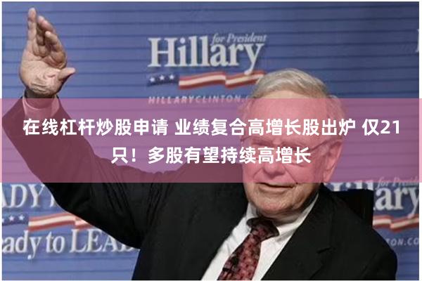 在线杠杆炒股申请 业绩复合高增长股出炉 仅21只！多股有望持续高增长