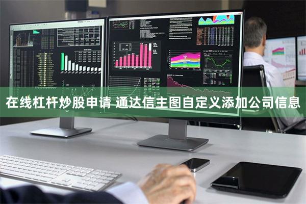 在线杠杆炒股申请 通达信主图自定义添加公司信息