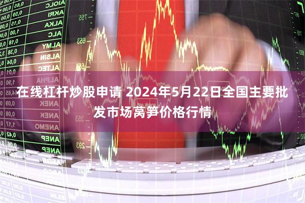 在线杠杆炒股申请 2024年5月22日全国主要批发市场莴笋价格行情