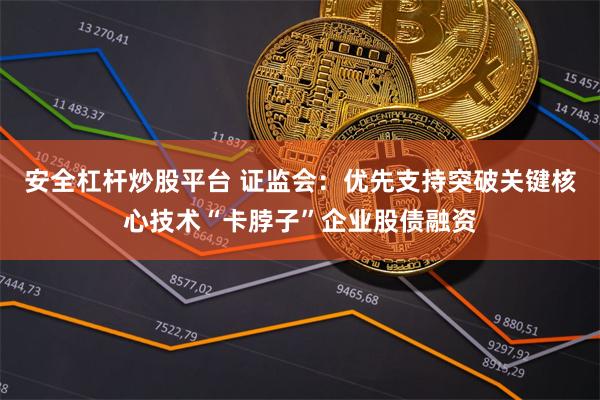 安全杠杆炒股平台 证监会：优先支持突破关键核心技术“卡脖子”企业股债融资