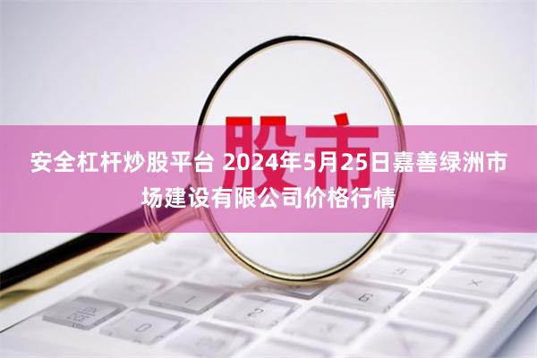 安全杠杆炒股平台 2024年5月25日嘉善绿洲市场建设有限公司价格行情