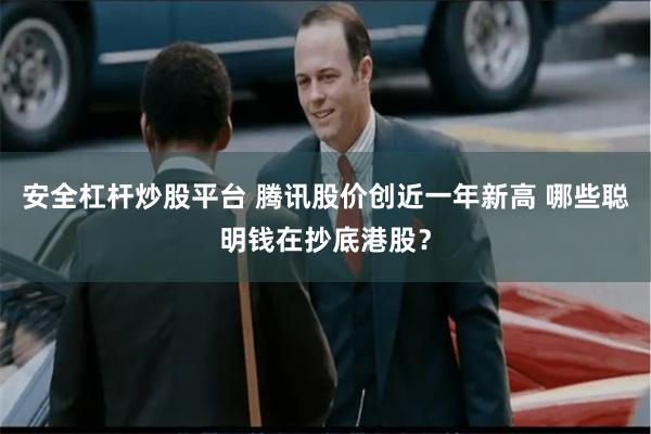安全杠杆炒股平台 腾讯股价创近一年新高 哪些聪明钱在抄底港股？