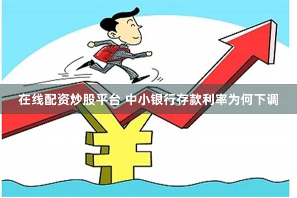 在线配资炒股平台 中小银行存款利率为何下调