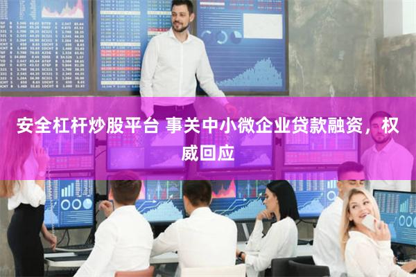 安全杠杆炒股平台 事关中小微企业贷款融资，权威回应