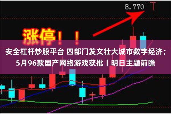 安全杠杆炒股平台 四部门发文壮大城市数字经济；5月96款国产网络游戏获批丨明日主题前瞻