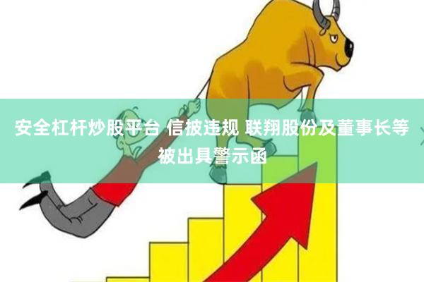 安全杠杆炒股平台 信披违规 联翔股份及董事长等被出具警示函