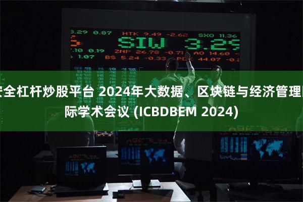 安全杠杆炒股平台 2024年大数据、区块链与经济管理国际学术会议 (ICBDBEM 2024)