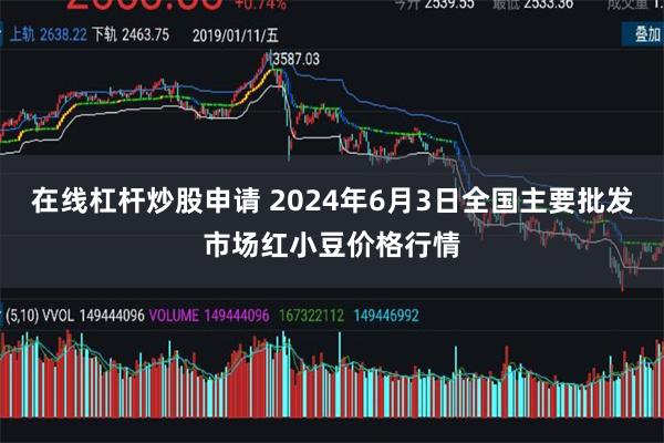 在线杠杆炒股申请 2024年6月3日全国主要批发市场红小豆价格行情
