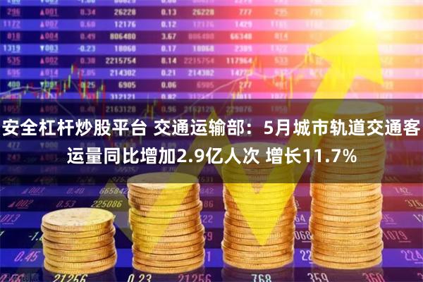安全杠杆炒股平台 交通运输部：5月城市轨道交通客运量同比增加2.9亿人次 增长11.7%