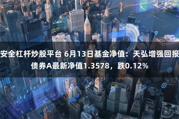 安全杠杆炒股平台 6月13日基金净值：天弘增强回报债券A最新净值1.3578，跌0.12%