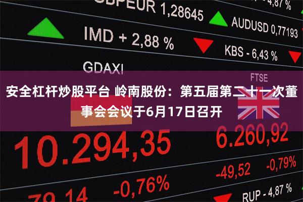 安全杠杆炒股平台 岭南股份：第五届第二十一次董事会会议于6月17日召开