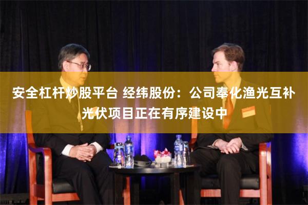安全杠杆炒股平台 经纬股份：公司奉化渔光互补光伏项目正在有序建设中