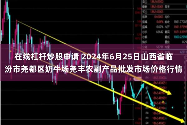 在线杠杆炒股申请 2024年6月25日山西省临汾市尧都区奶牛场尧丰农副产品批发市场价格行情