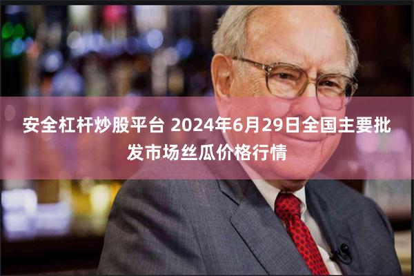 安全杠杆炒股平台 2024年6月29日全国主要批发市场丝瓜价格行情