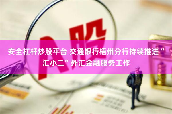 安全杠杆炒股平台 交通银行梧州分行持续推进“汇小二”外汇金融服务工作