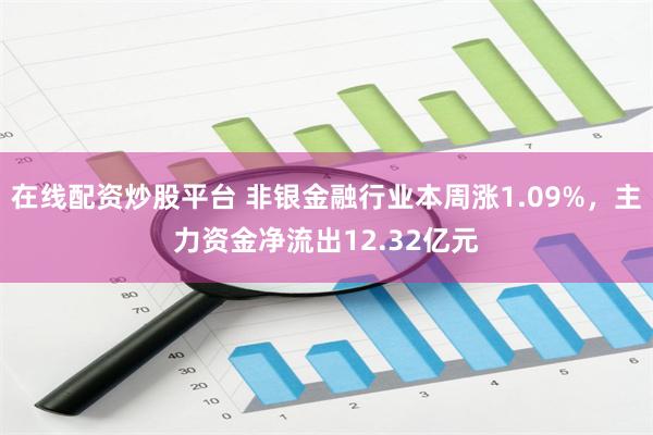 在线配资炒股平台 非银金融行业本周涨1.09%，主力资金净流出12.32亿元
