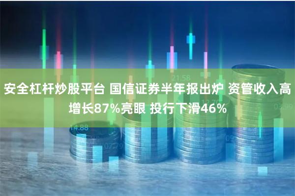 安全杠杆炒股平台 国信证券半年报出炉 资管收入高增长87%亮眼 投行下滑46%