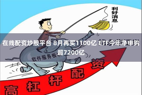 在线配资炒股平台 8月再买1100亿 ETF今年净申购超7200亿
