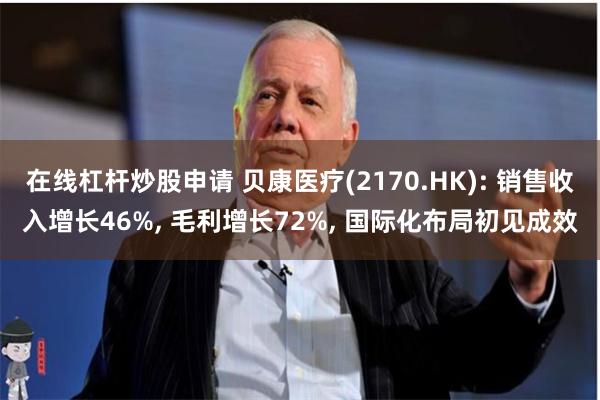 在线杠杆炒股申请 贝康医疗(2170.HK): 销售收入增长46%, 毛利增长72%, 国际化布局初见成效