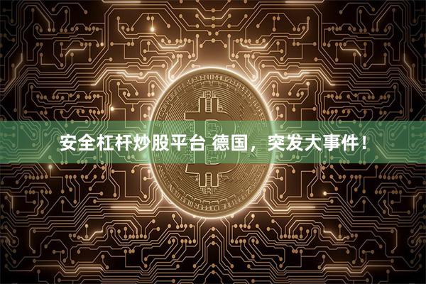 安全杠杆炒股平台 德国，突发大事件！