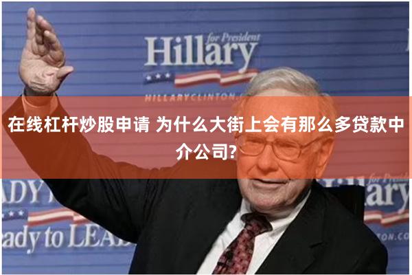 在线杠杆炒股申请 为什么大街上会有那么多贷款中介公司?
