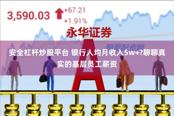 安全杠杆炒股平台 银行人均月收入5w+?聊聊真实的基层员工薪资