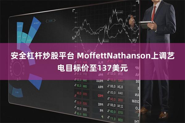 安全杠杆炒股平台 MoffettNathanson上调艺电目标价至137美元