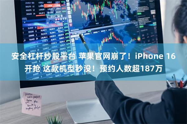 安全杠杆炒股平台 苹果官网崩了！iPhone 16开抢 这款机型秒没！预约人数超187万