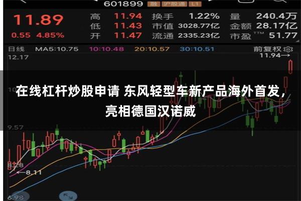 在线杠杆炒股申请 东风轻型车新产品海外首发，亮相德国汉诺威