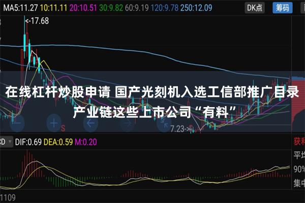 在线杠杆炒股申请 国产光刻机入选工信部推广目录 产业链这些上市公司“有料”
