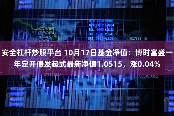 安全杠杆炒股平台 10月17日基金净值：博时富盛一年定开债发起式最新净值1.0515，涨0.04%