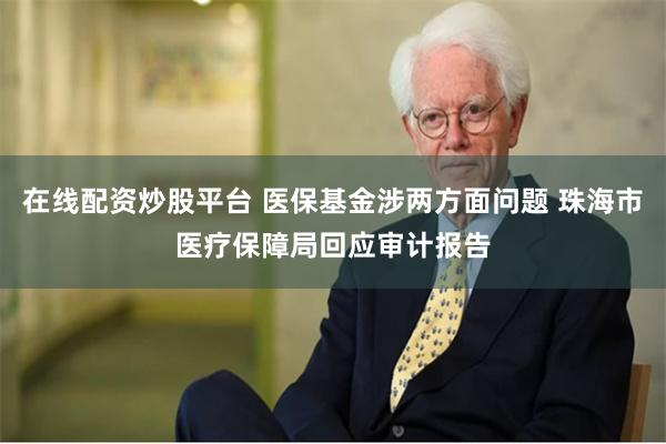 在线配资炒股平台 医保基金涉两方面问题 珠海市医疗保障局回应审计报告