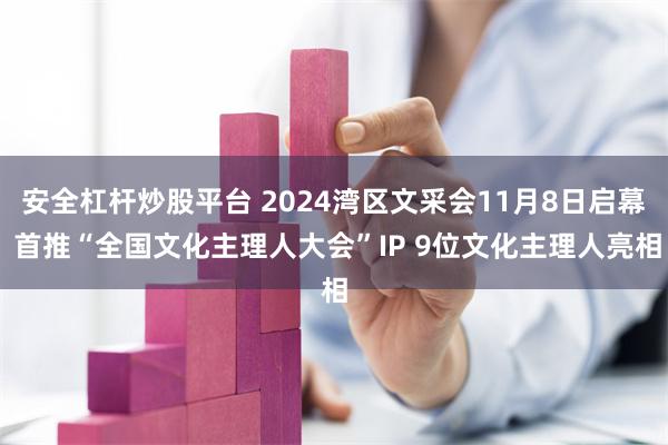 安全杠杆炒股平台 2024湾区文采会11月8日启幕 首推“全国文化主理人大会”IP 9位文化主理人亮相