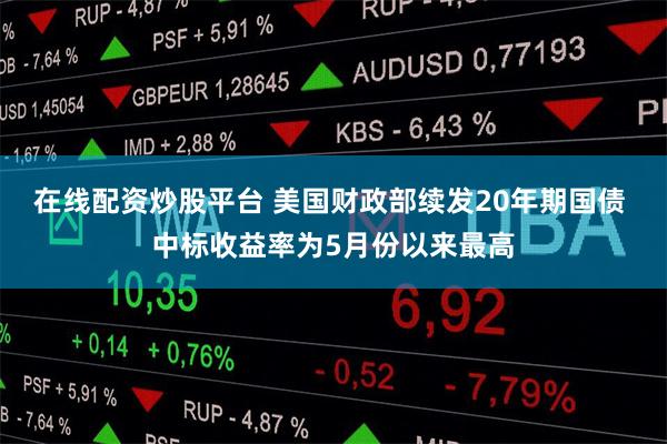 在线配资炒股平台 美国财政部续发20年期国债 中标收益率为5月份以来最高