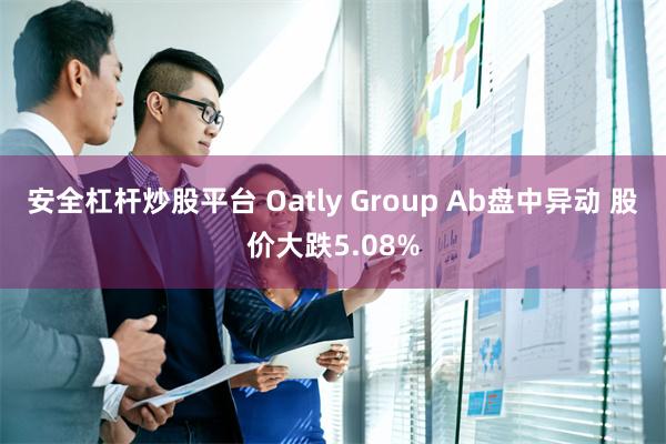 安全杠杆炒股平台 Oatly Group Ab盘中异动 股价大跌5.08%
