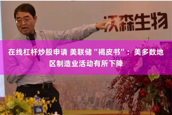 在线杠杆炒股申请 美联储“褐皮书”：美多数地区制造业活动有所下降