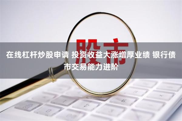 在线杠杆炒股申请 投资收益大涨增厚业绩 银行债市交易能力进阶